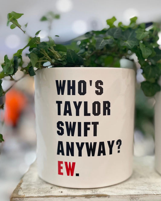 Who’s Taylor Swift Anyway? Ew - Swiftie Planter